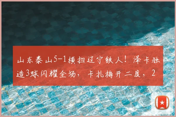 山东泰山5-1横扫辽宁铁人！泽卡独造3球闪耀全场，卡扎梅开二度，2026中超最新战报速递