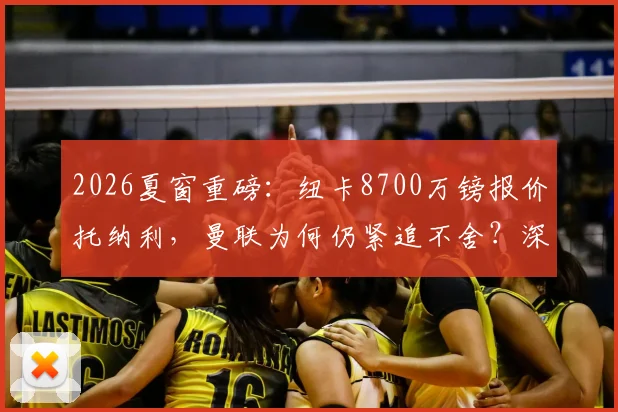 2026夏窗重磅:纽卡8700万镑报价托纳利,曼联为何仍紧追不舍?深度剖析转会博弈