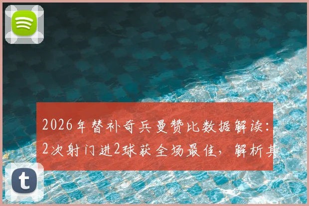 2026年替补奇兵曼赞比数据解读:2次射门进2球获全场最佳,解析其高效进球秘诀与战术价值