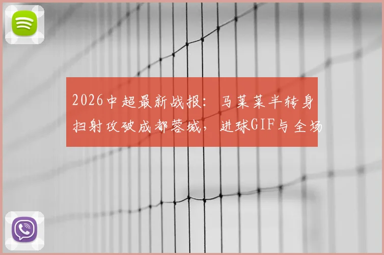 2026中超最新战报：马莱莱半转身扫射攻破成都蓉城，进球GIF与全场回放合集