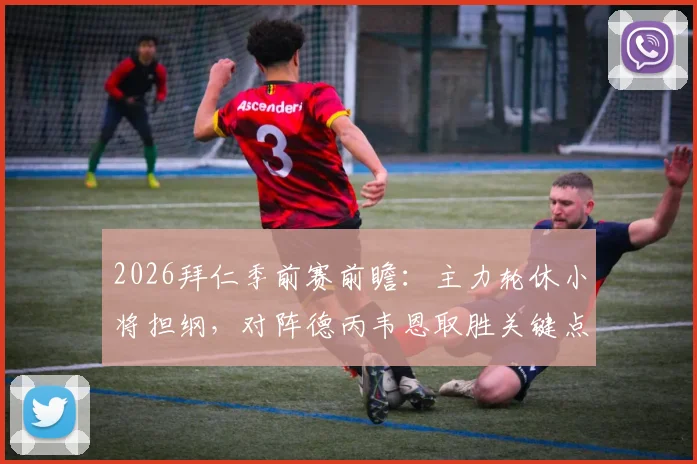 2026拜仁季前赛前瞻：主力轮休小将担纲，对阵德丙韦恩取胜关键点解析与观赛指南