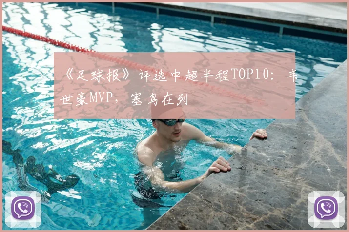 《足球报》评选中超半程TOP10：韦世豪MVP，塞鸟在列