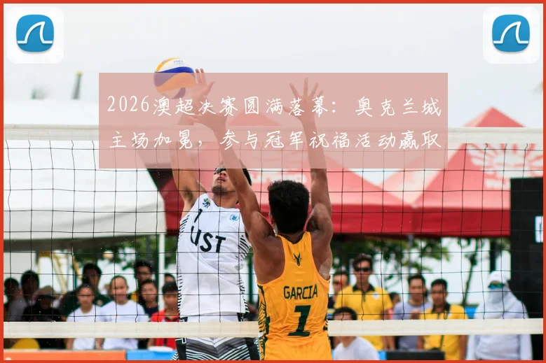 2026澳超决赛圆满落幕:奥克兰城主场加冕,参与冠军祝福活动赢取限量球衣与观赛福利