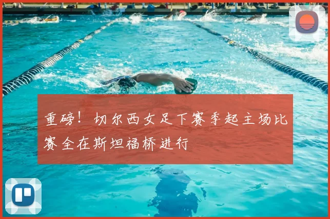重磅！切尔西女足下赛季起主场比赛全在斯坦福桥进行