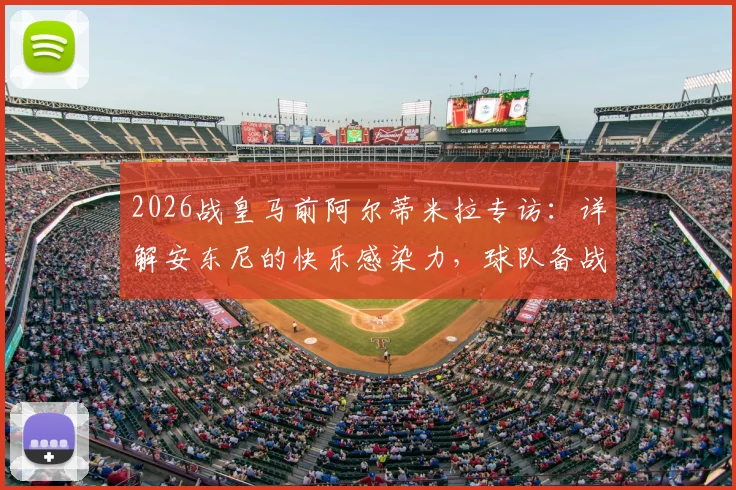 2026战皇马前阿尔蒂米拉专访：详解安东尼的快乐感染力，球队备战必胜信念全解析