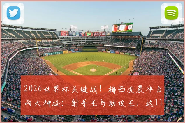 2026世界杯关键战!梅西凌晨冲击两大神迹:射手王与助攻王,这11项纪录可能被改写