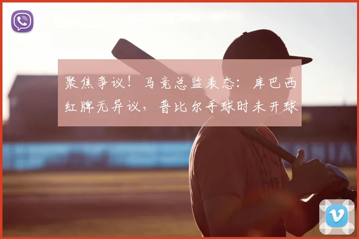 聚焦争议！马竞总监表态：库巴西红牌无异议，普比尔手球时未开球