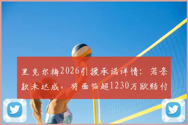 里克尔梅2026引援承诺详情：若条款未达成，将面临超1230万欧赔付，足坛天价违约金案例分析