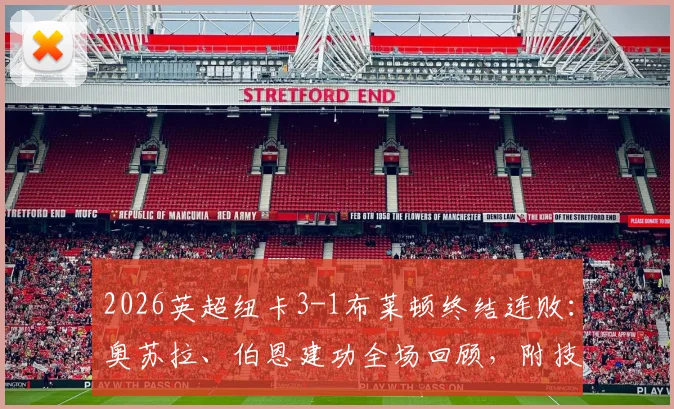 2026英超纽卡3-1布莱顿终结连败：奥苏拉、伯恩建功全场回顾，附技术统计与赛后分析