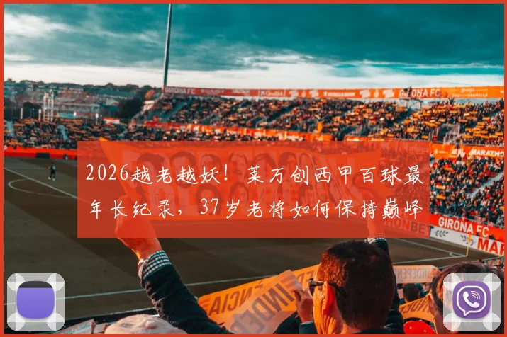 2026越老越妖！莱万创西甲百球最年长纪录，37岁老将如何保持巅峰？