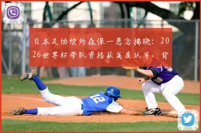 日本足协续约森保一悬念揭晓:2026世界杯带队资格获高度认可,背后三大关键因素