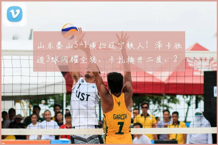 山东泰山5-1横扫辽宁铁人！泽卡独造3球闪耀全场，卡扎梅开二度，2026中超最新战报速递