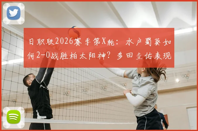日职联2026赛季第X轮：水户蜀葵如何2-0战胜柏太阳神？多田圭佑表现复盘与战术解析