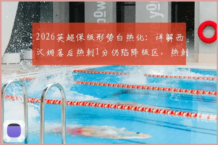 2026英超保级形势白热化：详解西汉姆落后热刺1分仍陷降级区，热刺迎战利兹联关键一役