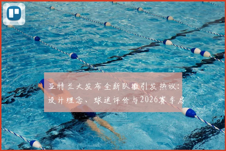 亚特兰大发布全新队徽引发热议：设计理念、球迷评价与2026赛季启用影响全面解读