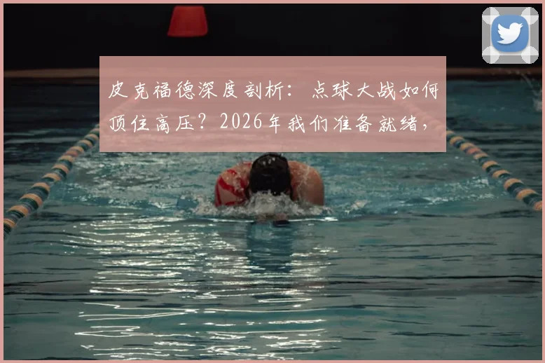皮克福德深度剖析：点球大战如何顶住高压？2026年我们准备就绪，稳定性是关键