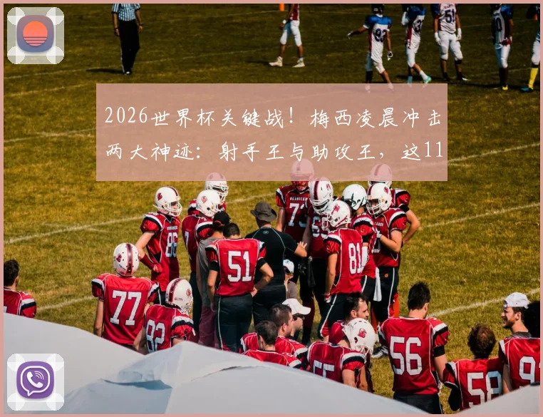 2026世界杯关键战!梅西凌晨冲击两大神迹:射手王与助攻王,这11项纪录可能被改写